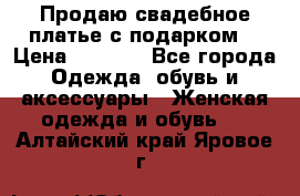 Продаю свадебное платье с подарком! › Цена ­ 7 000 - Все города Одежда, обувь и аксессуары » Женская одежда и обувь   . Алтайский край,Яровое г.